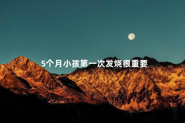 5个月小孩第一次发烧很重要