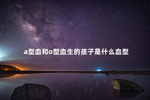 a型血和o型血生的孩子是什么血型