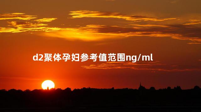 d2聚体孕妇参考值范围ng/ml