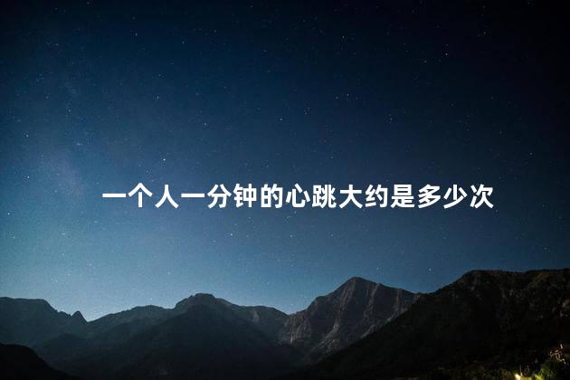 一个人一分钟的心跳大约是多少次