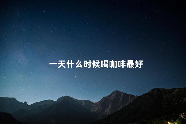 一天什么时候喝咖啡最好