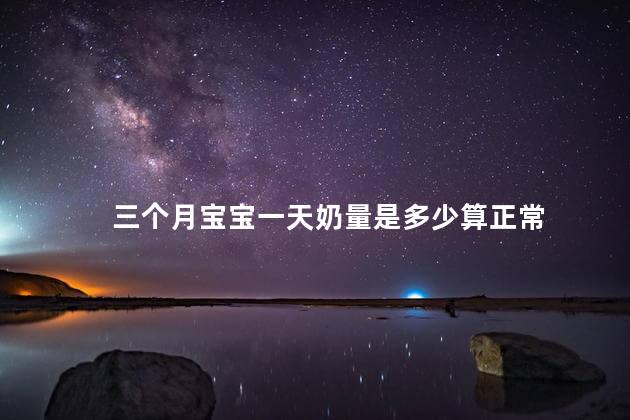 三个月宝宝一天奶量是多少算正常