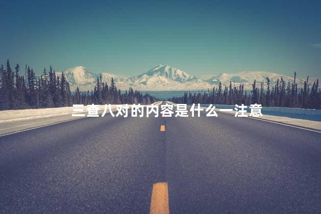 三查八对的内容是什么一注意