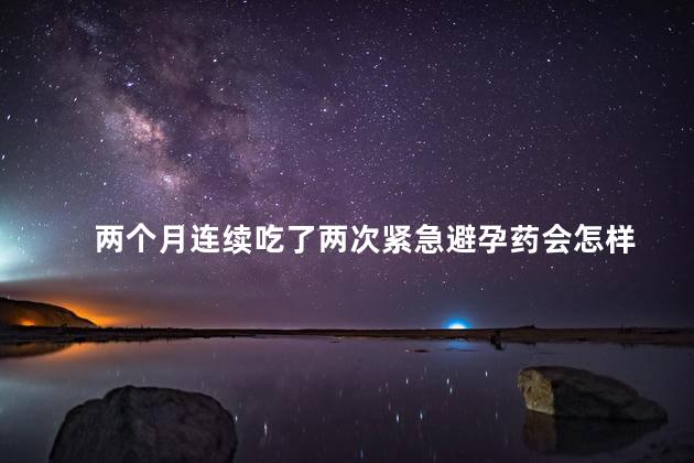 两个月连续吃了两次紧急避孕药会怎样