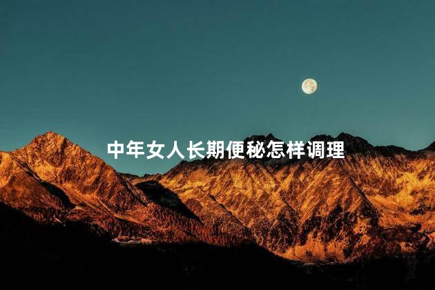 中年女人长期便秘怎样调理