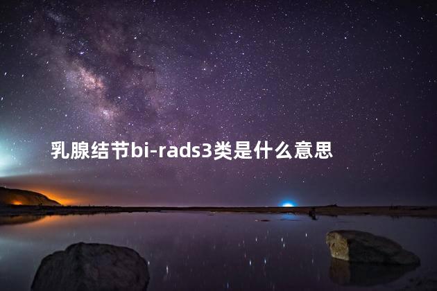 乳腺结节bi-rads3类是什么意思