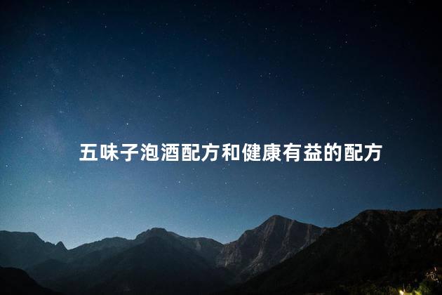 五味子泡酒配方和健康有益的配方