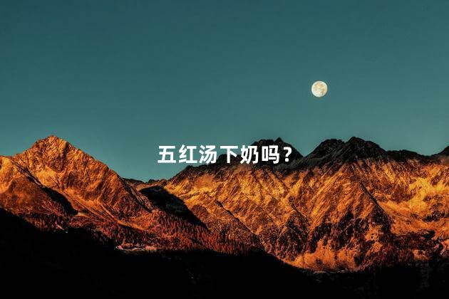 五红汤下奶吗？