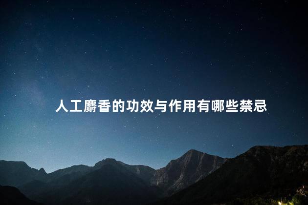 人工麝香的功效与作用有哪些禁忌
