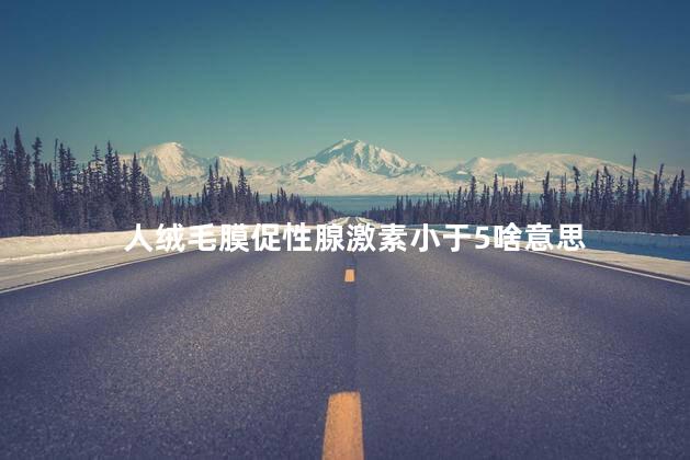 人绒毛膜促性腺激素小于5啥意思