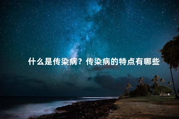 什么是传染病？传染病的特点有哪些