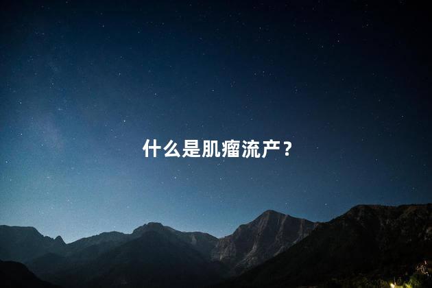 什么是肌瘤流产？