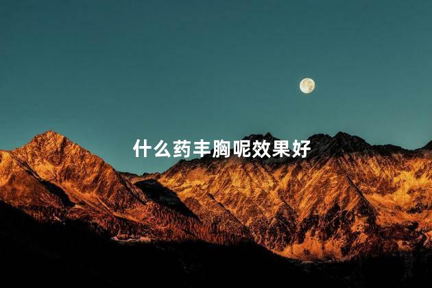 什么药丰胸呢效果好