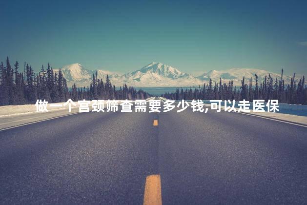 做一个宫颈筛查需要多少钱,可以走医保吗