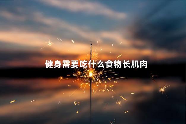 健身需要吃什么食物长肌肉