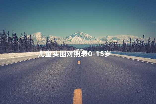 儿童头围对照表0-15岁