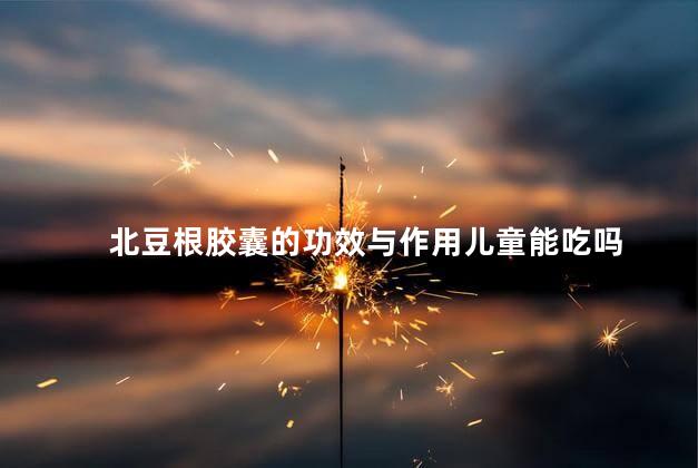 北豆根胶囊的功效与作用儿童能吃吗