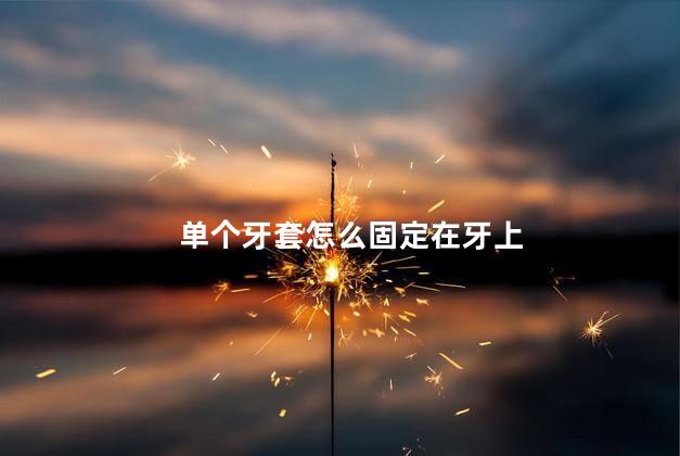 单个牙套怎么固定在牙上