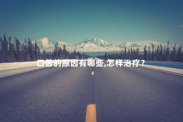口苦的原因有哪些,怎样治疗？