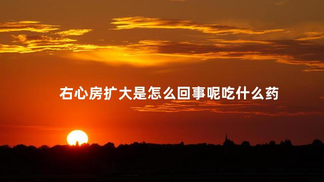 右心房扩大是怎么回事呢吃什么药
