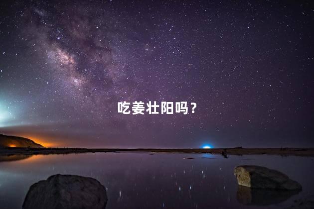 吃姜壮阳吗？