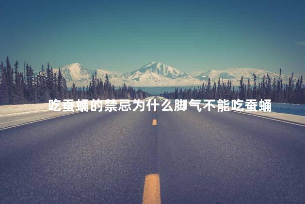 吃蚕蛹的禁忌为什么脚气不能吃蚕蛹