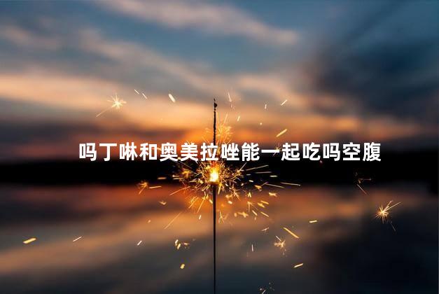 吗丁啉和奥美拉唑能一起吃吗空腹