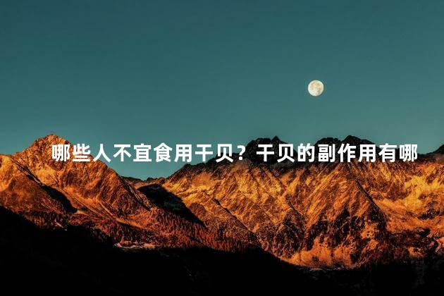 哪些人不宜食用干贝？干贝的副作用有哪些呢