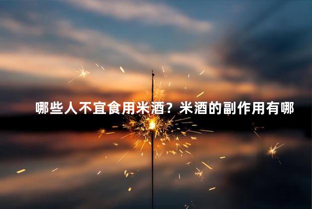 哪些人不宜食用米酒？米酒的副作用有哪些呢