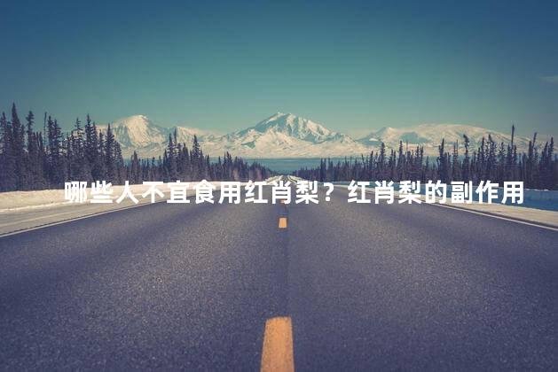 哪些人不宜食用红肖梨？红肖梨的副作用有哪些呢