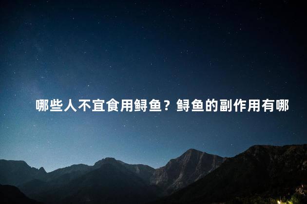 哪些人不宜食用鲟鱼？鲟鱼的副作用有哪些呢