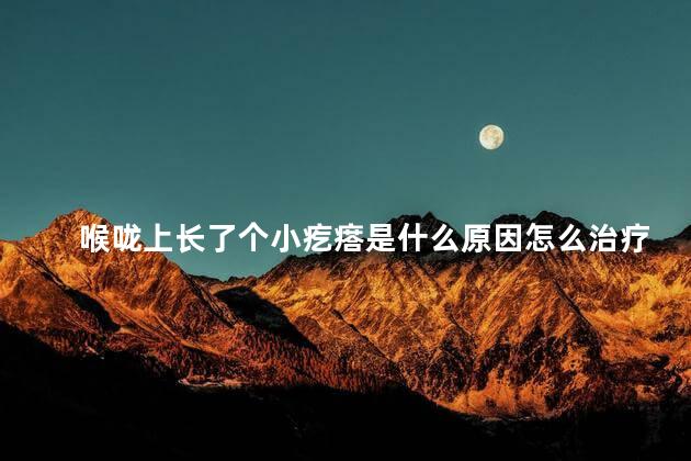 喉咙上长了个小疙瘩是什么原因怎么治疗好