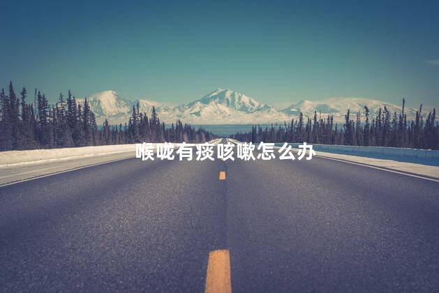喉咙有痰咳嗽怎么办