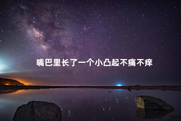 嘴巴里长了一个小凸起不痛不痒