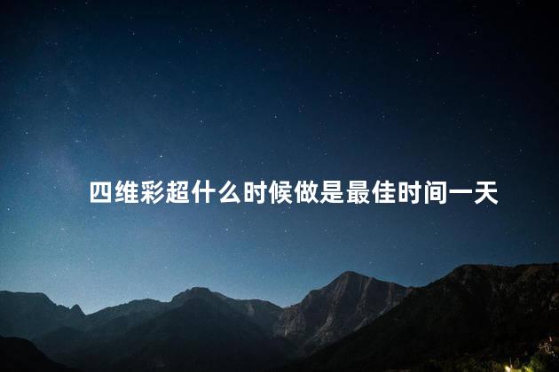 四维彩超什么时候做是最佳时间一天