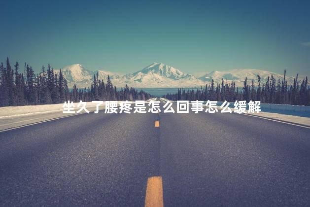 坐久了腰疼是怎么回事怎么缓解