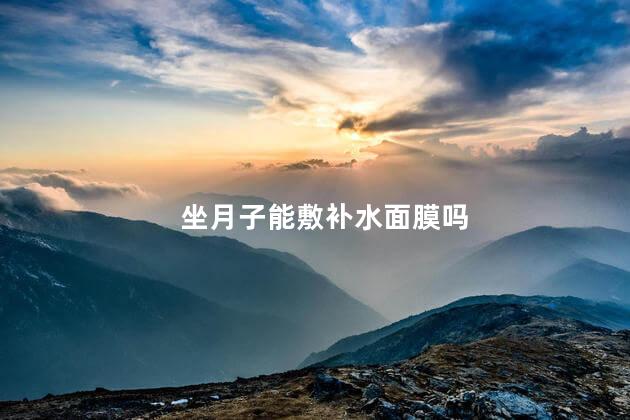 坐月子能敷补水面膜吗