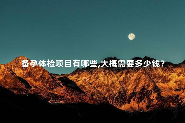 备孕体检项目有哪些,大概需要多少钱？