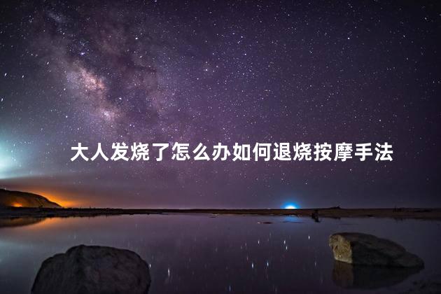 大人发烧了怎么办如何退烧按摩手法