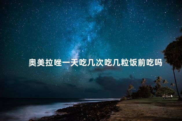 奥美拉唑一天吃几次吃几粒饭前吃吗