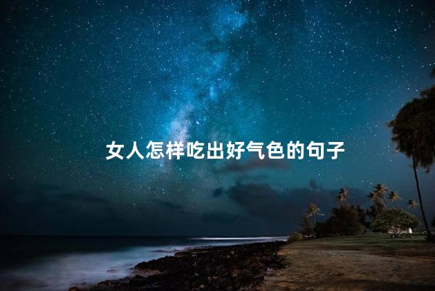 女人怎样吃出好气色的句子