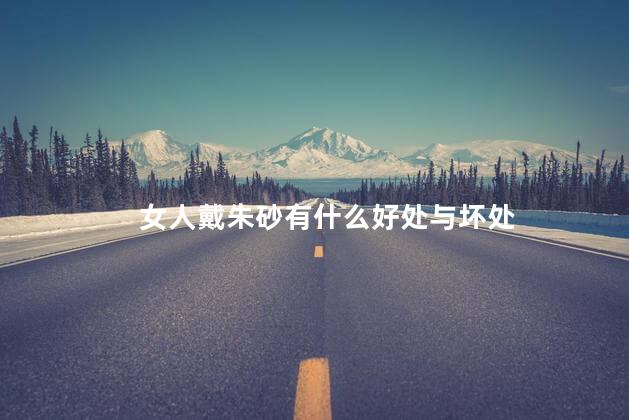 女人戴朱砂有什么好处与坏处