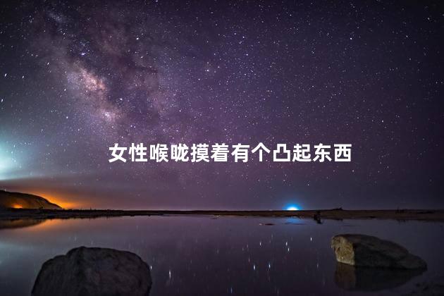 女性喉咙摸着有个凸起东西