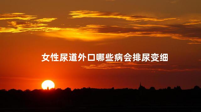 女性尿道外口哪些病会排尿变细