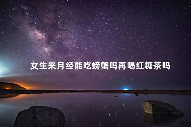 女生来月经能吃螃蟹吗再喝红糖茶吗