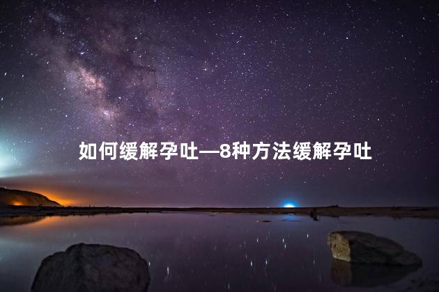 如何缓解孕吐—8种方法缓解孕吐