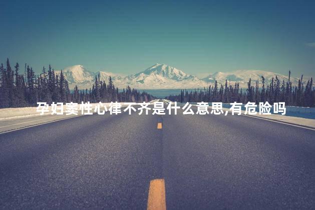 孕妇窦性心律不齐是什么意思,有危险吗？