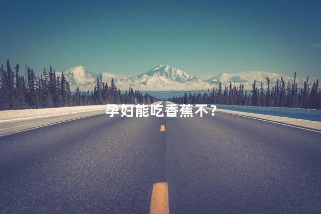 孕妇能吃香蕉不？