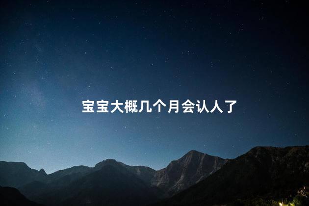 宝宝大概几个月会认人了