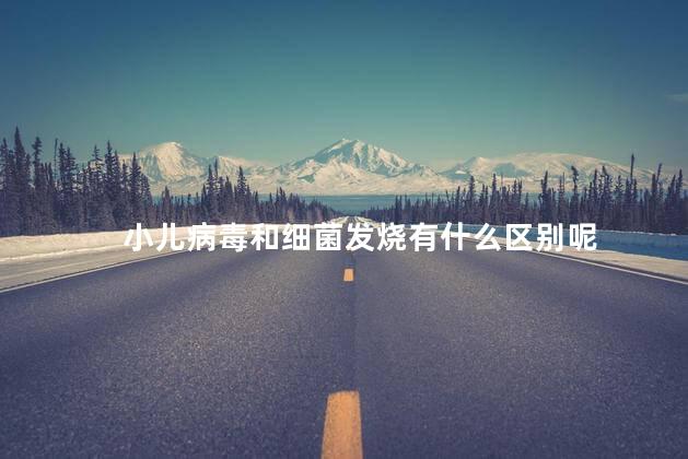 小儿病毒和细菌发烧有什么区别呢